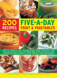 Title: 200 Five-A-Day Fruit & Vegetable Recipes: How To Achieve Your Recommended Daily Minimum, With Tempting Recipes Shown In 1300 Step-By-Step Photographs, Author: Kate Whiteman