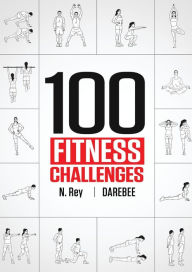 Title: 100 Fitness Challenges: Month-long Darebee Fitness Challenges to Make Your Body Healthier and Your Brain Sharper, Author: N. Rey
