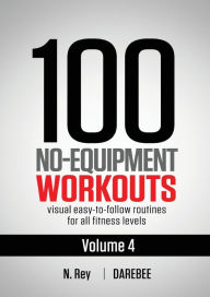 Title: 100 No-Equipment Workouts Vol. 4: Easy to Follow Darebee Home Workout Routines with Visual Guides for All Fitness Levels, Author: N. Rey