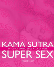 Kama Sutra Super Sex: Discover Erotic Bliss Week by Week
