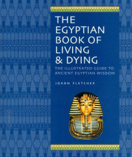 The Egyptian Book of Living & Dying: The Illustrated Guide to Ancient Egyptian Wisdom