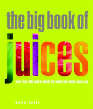 Title: The Big Book of Juices: More than 400 Natural Blends for Health and Vitality Every Day, Author: Natalie Savona