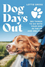 Title: Dog Days Out: 365 things to do with your dog in the UK and Ireland, Author: Lottie Gross