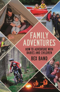 Title: Family Adventures: How to adventure with babies and children, Author: Bex Band