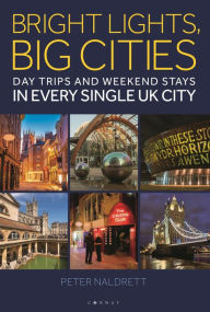 Title: Bright Lights, Big Cities: Making the most of day trips and weekend stays in every single UK city, Author: Peter Naldrett