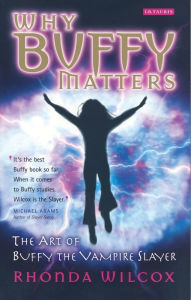 Title: Why Buffy Matters: The Art of Buffy the Vampire Slayer / Edition 1, Author: Rhonda V. Wilcox