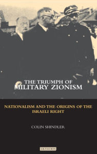 Title: The Triumph of Military Zionism: Nationalism and the Origins of the Israeli Right / Edition 2, Author: Colin Shindler