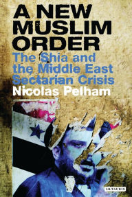 Title: A New Muslim Order: The Shia and the Middle East Sectarian Crisis, Author: Nicolas Pelham