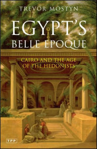 Title: Egypt's Belle Epoque: Cairo and the Age of the Hedonists, Author: Trevor Mostyn