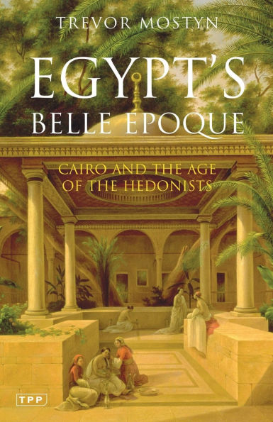 Egypt's Belle Epoque: Cairo and the Age of the Hedonists
