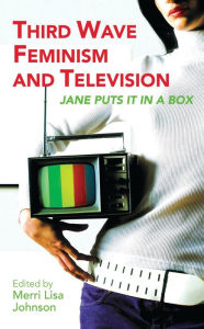 Title: Third Wave Feminism and Television: Jane Puts it in a Box, Author: Merri Lisa Johnson