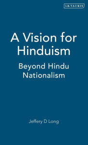 Title: A Vision for Hinduism: Beyond Hindu Nationalism, Author: Jeffery D. Long