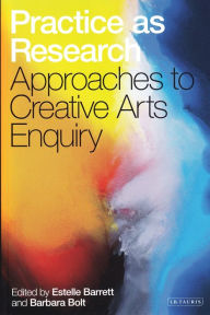 Title: Practice as Research: Approaches to Creative Arts Enquiry / Edition 1, Author: Estelle Barrett