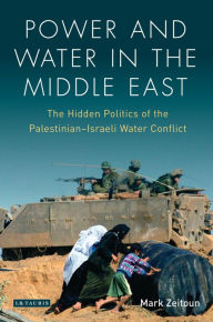 Title: Power and Water in the Middle East: The Hidden Politics of the Palestinian-Israeli Water Conflict, Author: Mark Zeitoun