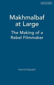 Title: Makhmalbaf at Large: The Making of a Rebel Filmmaker, Author: Hamid Dabashi