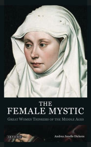 Title: The Female Mystic: Great Women Thinkers of the Middle Ages, Author: Andrea Janelle Dickens
