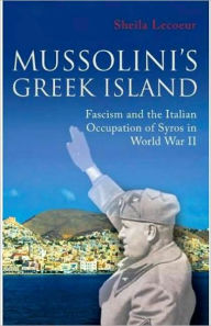 Title: Mussolini's Greek Island: Fascism and the Italian Occupation of Syros in World War II, Author: Sheila Lecoeur