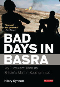 Title: Bad Days in Basra: My Turbulent Time as Britain's Man in Southern Iraq, Author: Hilary Synnott
