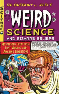 Title: Weird Science and Bizarre Beliefs: Mysterious Creatures, Lost Worlds and Amazing Inventions / Edition 1, Author: Gregory L. Reece