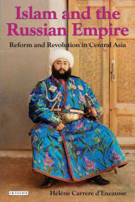 Title: Islam and the Russian Empire: Reform and Revolution in Central Asia, Author: Helene Carrere D'Encausse