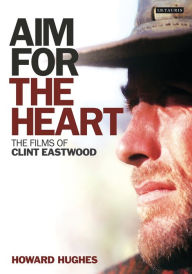 Title: Aim for the Heart: The Films of Clint Eastwood, Author: Howard Hughes