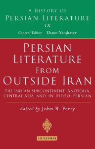 Title: Persian Literature from Outside Iran: The Indian Subcontinent, Anatolia, Central Asia, and in Judeo-Persian: History of Persian Literature A, Vol IX, Author: John R. Perry
