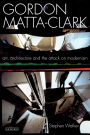 Gordon Matta-Clark: Art, Architecture and the Attack on Modernism