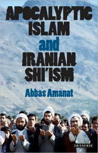 Title: Apocalyptic Islam and Iranian Shi'ism, Author: Abbas Amanat