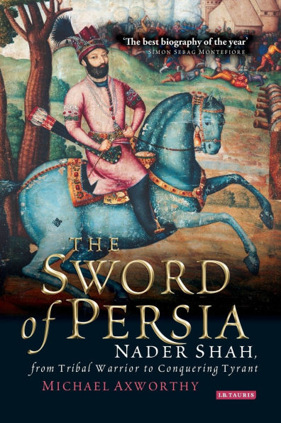 The Sword of Persia: Nader Shah, from Tribal Warrior to Conquering Tyrant