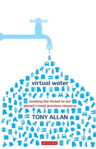 Title: Virtual Water: Tackling the Threat to Our Planet's Most Precious Resource, Author: Tony Allan