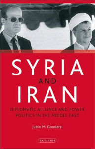 Title: Syria and Iran: Diplomatic Alliance and Power Politics in the Middle East, Author: Jubin M. Goodarzi