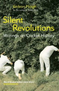 Title: Silent Revolutions: Writings on Cricket History, Author: Gideon Haigh