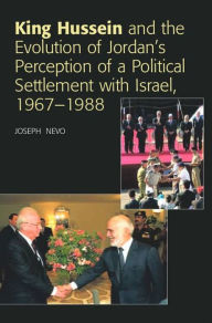 Title: King Hussein and Jordan's Perception of a Political Settlement with Israel, 1967-1988, Author: Joseph Nevo