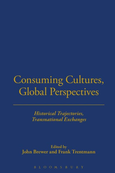 Consuming Cultures, Global Perspectives: Historical Trajectories, Transnational Exchanges