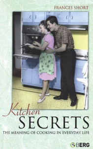 Title: Kitchen Secrets: The Meaning of Cooking in Everyday Life, Author: Frances Short