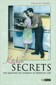 Title: Kitchen Secrets: The Meaning of Cooking in Everyday Life, Author: Frances Short