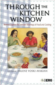 Title: Through the Kitchen Window: Women Explore the Intimate Meanings of Food and Cooking, Author: Arlene Voski Avakian
