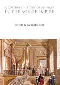 Title: A Cultural History of Animals in the Age of Empire, Author: Kathleen Kete
