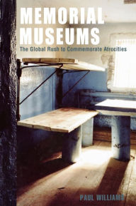 Title: Memorial Museums: The Global Rush to Commemorate Atrocities, Author: Paul Williams