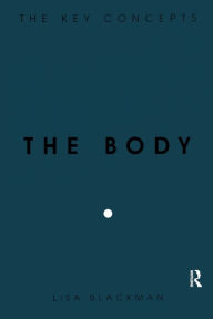 Title: The Body: The Key Concepts / Edition 1, Author: Lisa Blackman