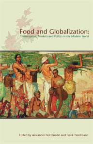 Title: Food and Globalization: Consumption, Markets and Politics in the Modern World, Author: Alexander Nuetzenadel