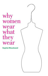 Title: Why Women Wear What they Wear, Author: Sophie Woodward