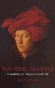 Title: Inventing van Eyck: The Remaking of an Artist for the Modern Age, Author: Jenny Graham