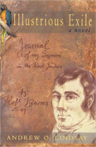 Title: Illustrious Exile: Journal of My Sojourn in the West Indies by Robert Burns, Esq. Commenced on the First Day of July 1786, Author: Andrew O. Lindsay