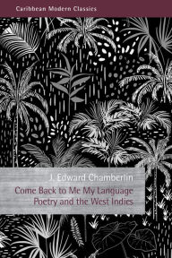 Title: Come Back to Me My Language: Poetry and the West Indies, Author: J. Edward Chamberlin