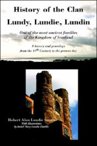 Title: History of the Clan Lundy, Lundie, Lundin: One of the most ancient families of the Kingdom of Scotland: A history and genealogy from the 11th Century to the present day, Author: Robert Alan Lundie Smith