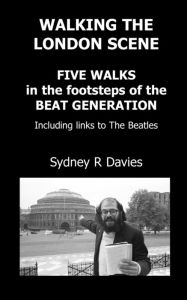 Title: Walking the London Scene: Five Walks in the footsteps of the Beat Generation including links to the Beatles, Author: Sydney R Davies