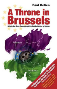 Title: Throne in Brussels: Britain, the Saxe-Coburgs and the Belgianisation of Europe, Author: Paul Belien