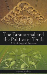 Title: Paranormal and the Politics of Truth: A Sociological Account, Author: Jeremy Northcote