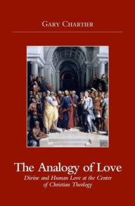 Title: Analogy of Love: Divine and Human Love at the Center of Christian Theology, Author: Gary Chartier